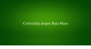 Curiozități despre Baia Mare