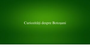 Curiozități despre Botoșani