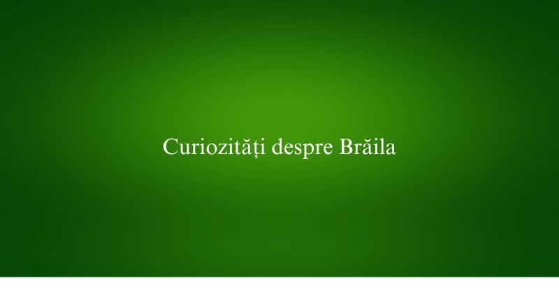 Curiozități despre Brăila