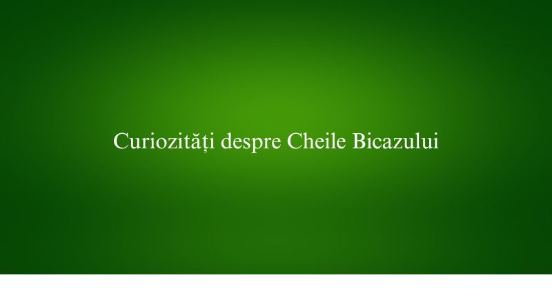 Curiozități despre Cheile Bicazului