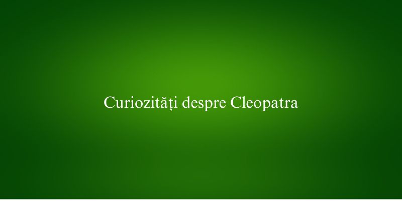 Curiozități despre Cleopatra