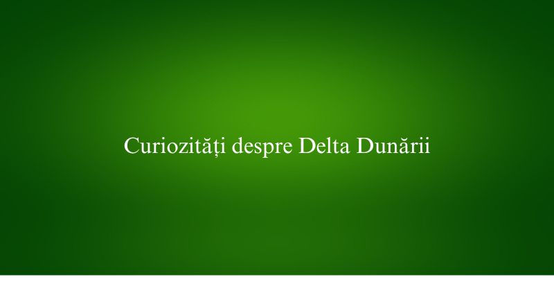 Curiozități despre Delta Dunării