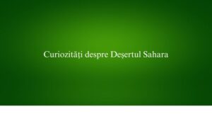 Curiozități despre Deșertul Sahara