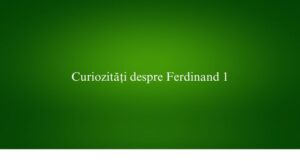 Curiozități despre Ferdinand 1