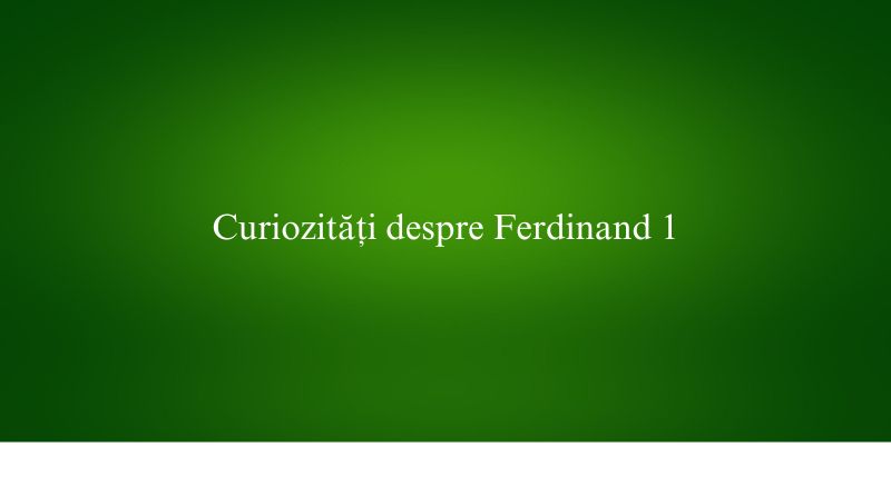 Curiozități despre Ferdinand 1