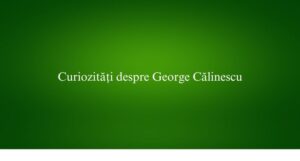 Curiozități despre George Călinescu