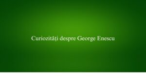 Curiozități despre George Enescu