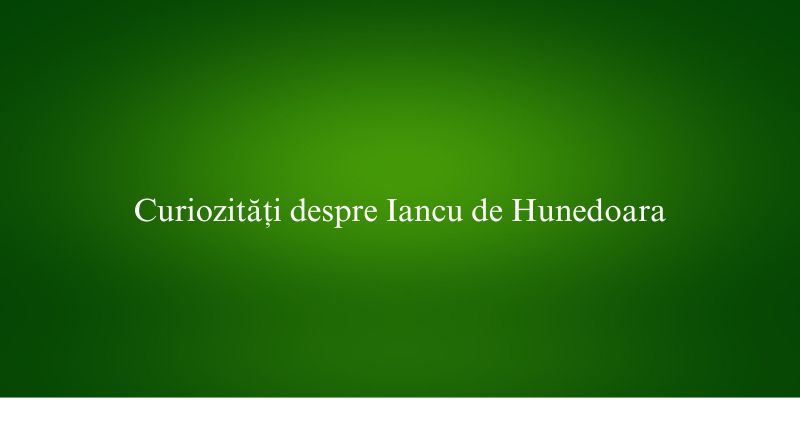 Curiozități despre Iancu de Hunedoara