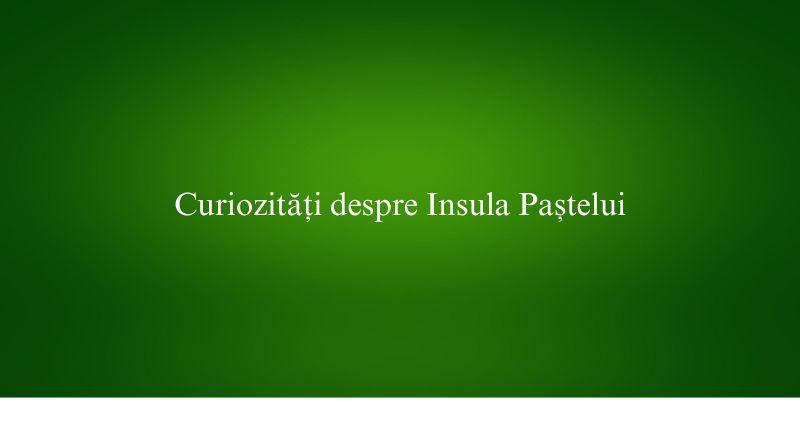 Curiozități despre Insula Paștelui