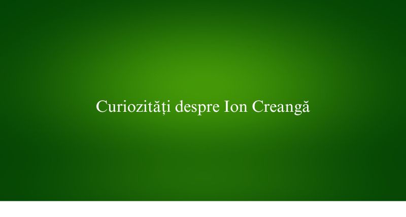 Curiozități despre Ion Creangă