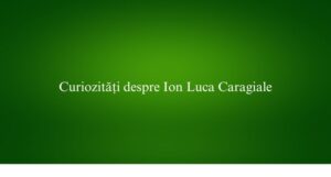Curiozități despre Ion Luca Caragiale