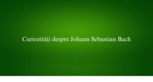 Curiozități despre Johann Sebastian Bach