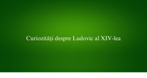 Curiozități despre Ludovic al XIV-lea