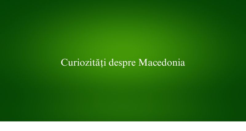 Curiozități despre Macedonia