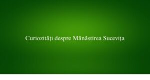Curiozități despre Mănăstirea Sucevița