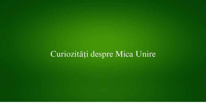 Curiozități despre Mica Unire