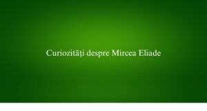 Curiozități despre Mircea Eliade