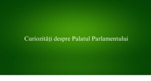 Curiozități despre Palatul Parlamentului