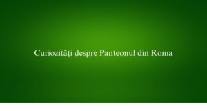 Curiozități despre Panteonul din Roma