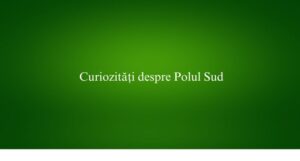 Curiozități despre Polul Sud