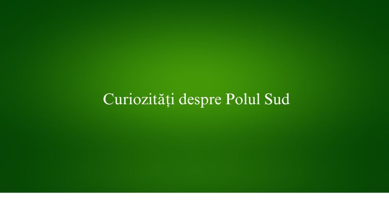 Curiozități despre Polul Sud