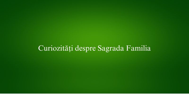 Curiozități despre Sagrada Familia