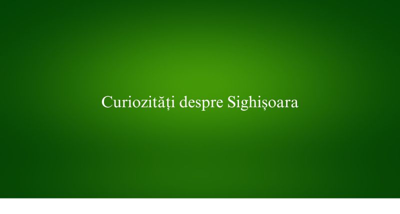 Curiozități despre Sighișoara