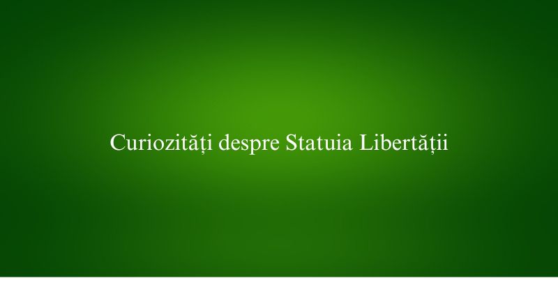 Curiozități despre Statuia Libertății