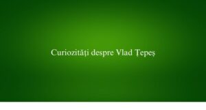 Curiozități despre Vlad Țepeș