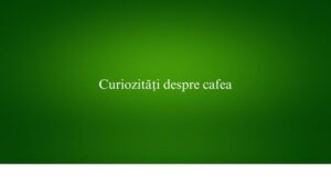 Curiozități despre cafea