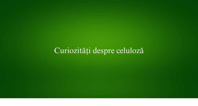 Curiozități despre celuloză