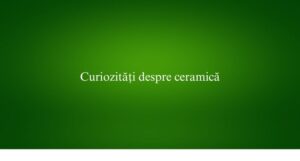 Curiozități despre ceramică