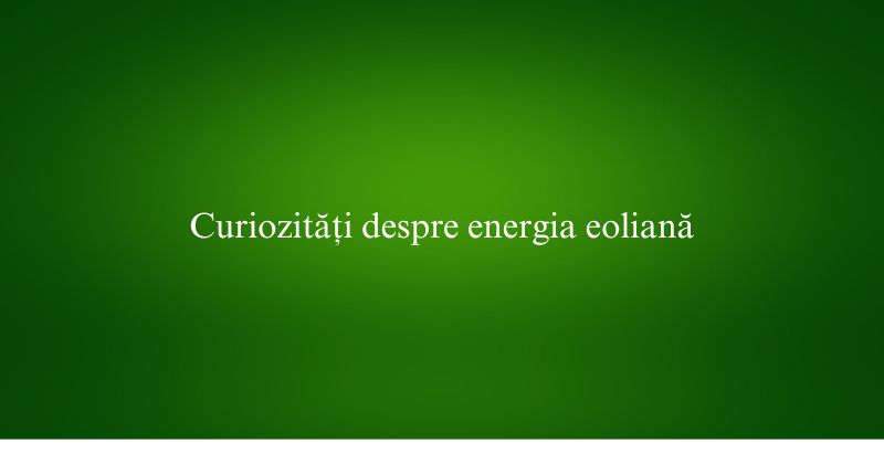 Curiozități despre energia eoliană