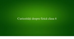 Curiozități despre fizică clasa 6