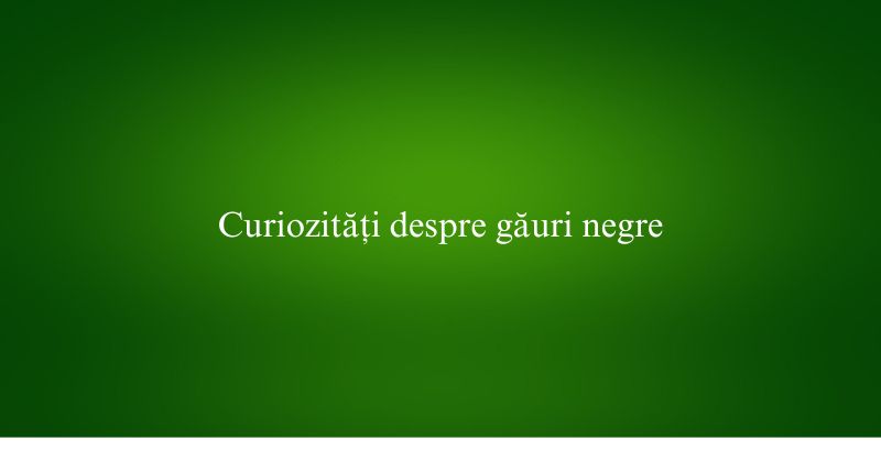 Curiozități despre găuri negre