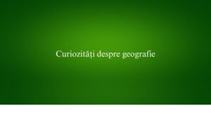 Curiozități despre geografie