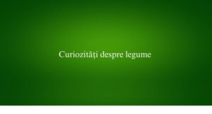 Curiozități despre legume
