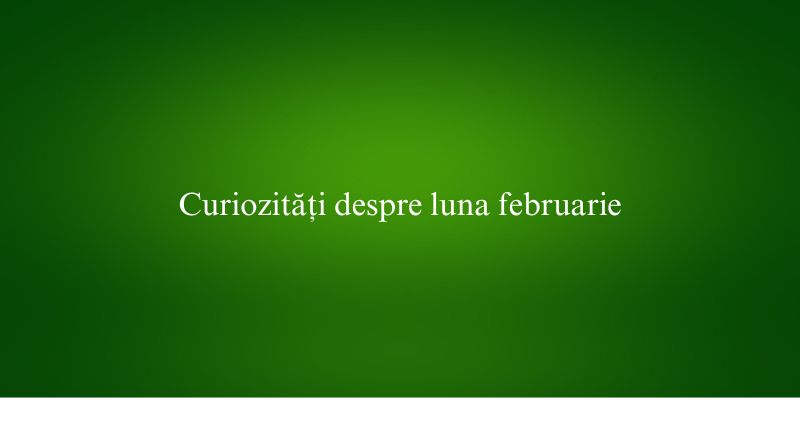 Curiozități despre luna februarie