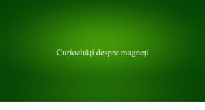 Curiozități despre magneți