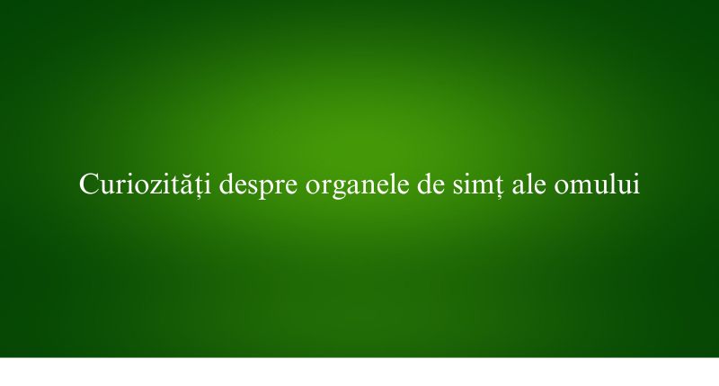 Curiozități despre organele de simț ale omului