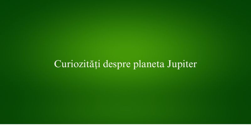 Curiozități despre planeta Jupiter