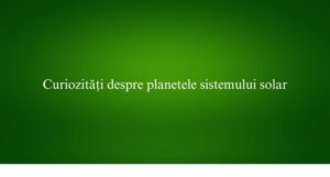 Curiozități despre planetele sistemului solar