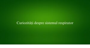 Curiozități despre sistemul respirator