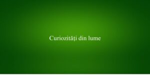 Curiozități din lume