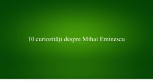 10 curiozități despre Mihai Eminescu