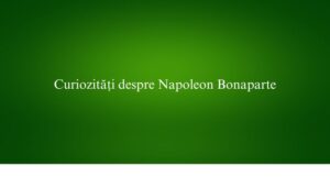 Curiozități despre Napoleon Bonaparte