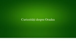 Curiozități despre Oradea