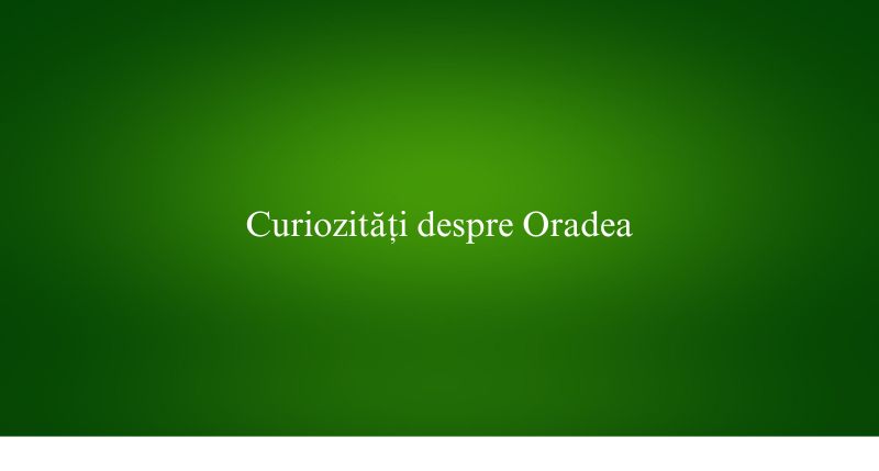 Curiozități despre Oradea