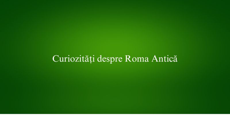 Curiozități despre Roma Antică