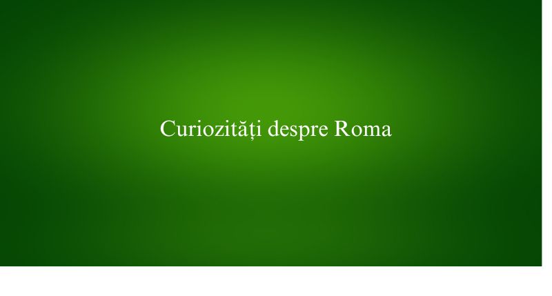 Curiozități despre Roma